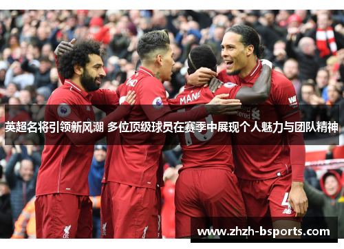 英超名将引领新风潮 多位顶级球员在赛季中展现个人魅力与团队精神