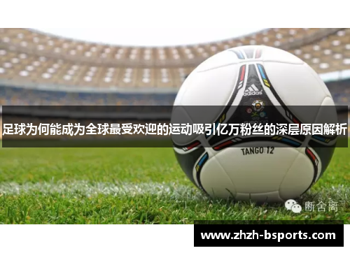 足球为何能成为全球最受欢迎的运动吸引亿万粉丝的深层原因解析