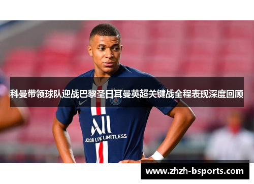 科曼带领球队迎战巴黎圣日耳曼英超关键战全程表现深度回顾