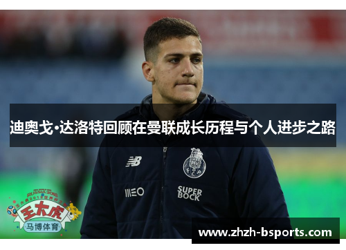 迪奥戈·达洛特回顾在曼联成长历程与个人进步之路