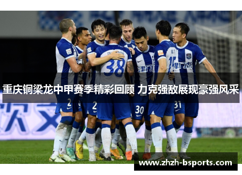 重庆铜梁龙中甲赛季精彩回顾 力克强敌展现豪强风采