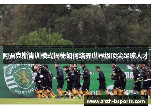 阿贾克斯青训模式揭秘如何培养世界级顶尖足球人才
