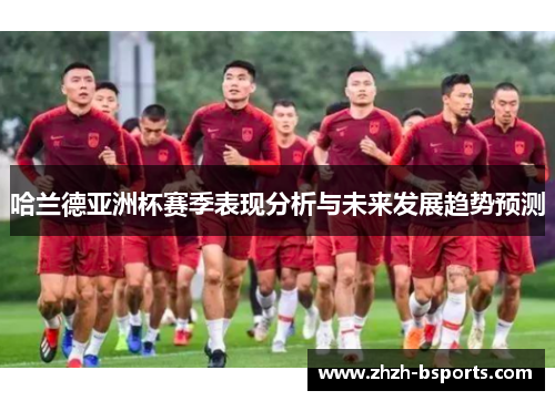 哈兰德亚洲杯赛季表现分析与未来发展趋势预测