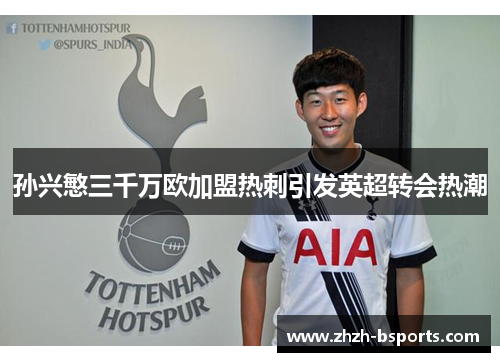 孙兴慜三千万欧加盟热刺引发英超转会热潮