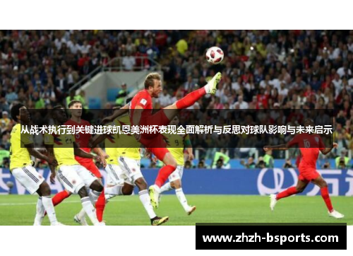 从战术执行到关键进球凯恩美洲杯表现全面解析与反思对球队影响与未来启示