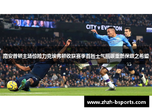南安普顿主场惊险力克埃弗顿收获赛季首胜士气回暖重燃保级之希望