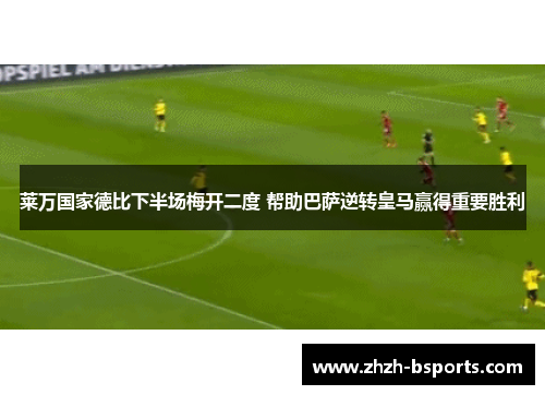 莱万国家德比下半场梅开二度 帮助巴萨逆转皇马赢得重要胜利