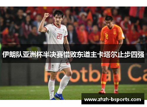 伊朗队亚洲杯半决赛惜败东道主卡塔尔止步四强