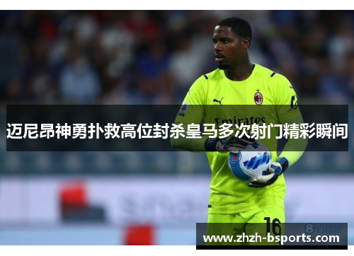 迈尼昂神勇扑救高位封杀皇马多次射门精彩瞬间